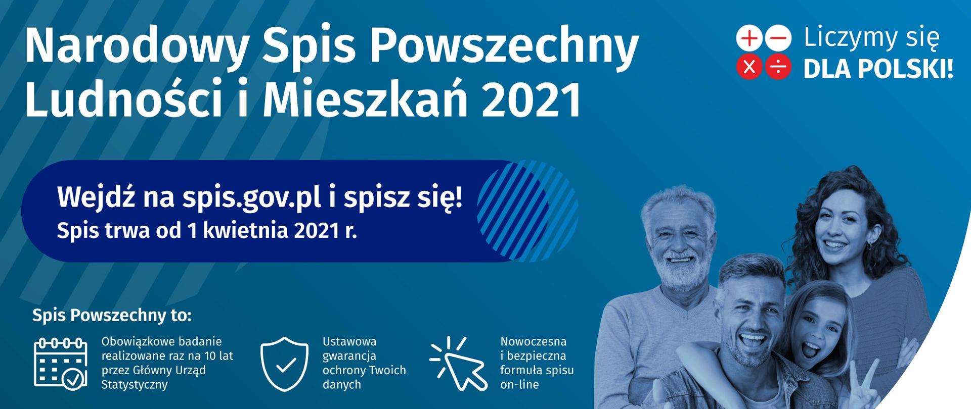 Na niebieskim tle: w lewym górnym rogu napis "Narodowy Spis Powszechny Ludności i Mieszkań 2021", poniżej napis "Wejdź na spis.gov.pl i spisz się! Spis trwa od 1 kwietnia 2021 r.", poniżej informacja o spisie powszechnym; w górnym prawym rogu napis: "Liczymy się DLA POLSKI", poniżej zdjęcie ludzi przedstawiające 2 dorosłych mężczyzn, 1 dorosłą kobietę i 1 dziewczynkę.