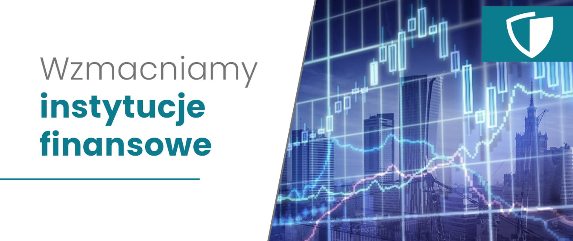Grafika: po lewej stronie napis na białym tle: Wzmacniamy instytucje finansowe. Po prawej stronie zdjęcie przedstawiające wykresy na granatowym tle, na którym widać panoramę Warszawy, w tym wieżowce i Pałac Kultury i Nauki. W górnym prawym rogu na turkusowym tle białe logo tarczy antykryzysowej. 
