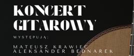 Czarny plakat z grafiką połowy gitary. Zawiera napisane białą czcionką
informacje o koncercie gitarowym. Na brązowym kwadracie u dołu strony
znajdują się informacje o miejscu wydarzenia. Plakat zawiera logo
Państwowej Szkoły Muzycznej I i II stopnia im. Oskara Kolberga w
Szczecinku.