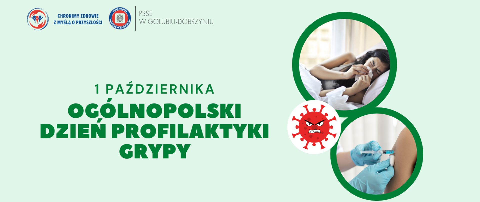 Na zielonym tle z prawej strony grafiki przedstawiające: przeziębioną kobietę, moment szczepienia, a także wirusa. Po lewej stronie ciemnozielony napis "1 PAŹDZIERNIKA OGÓLNOPOLSKI DZIEŃ PROFILAKTYKI GRYPY", a powyżej logo Powiatowej Stacji Sanitarno-Epidemiologicznej w Golubiu-Dobrzyniu oraz hasło: "Chronimy zdrowie z myślą o przyszłości".