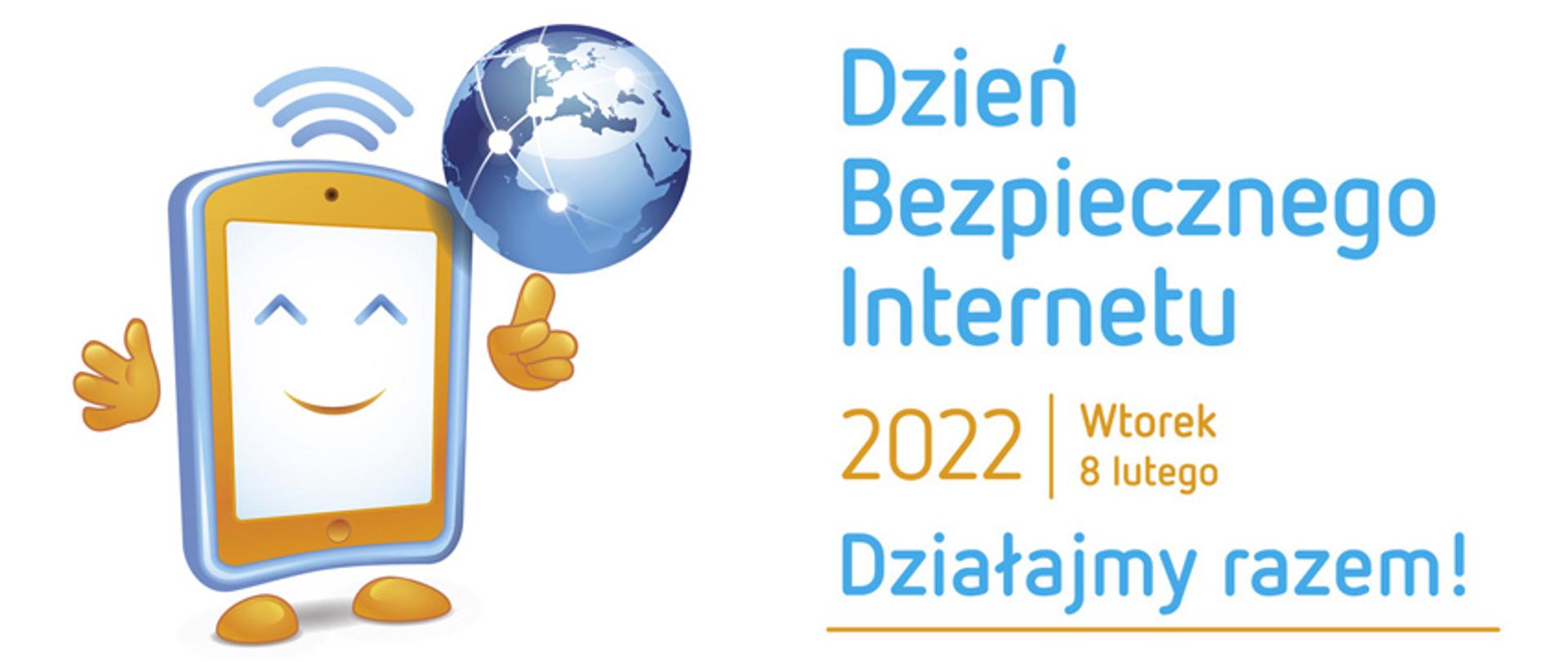 Grafika na białym tle. Po lewej stronie rysunek smartfona z rączkami - jedna ręka wskazuje rysunek globusa. P prawej stornie niebiesko - pomarańczowy napis Dzień Bezpiecznego Internetu 2022 wtorek 8 lutego, Działajmy Razem!