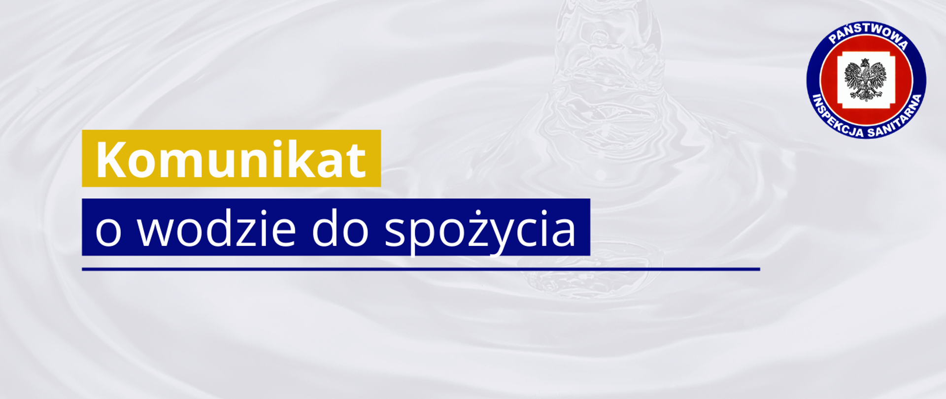 Grafika z tekstem: Komunikat (w kolorze żółtym) o wodzie do spożycia. W prawym górnym rogu logo Państwowej Inspekcji Sanitarnej. W tle zdjęcie wody.