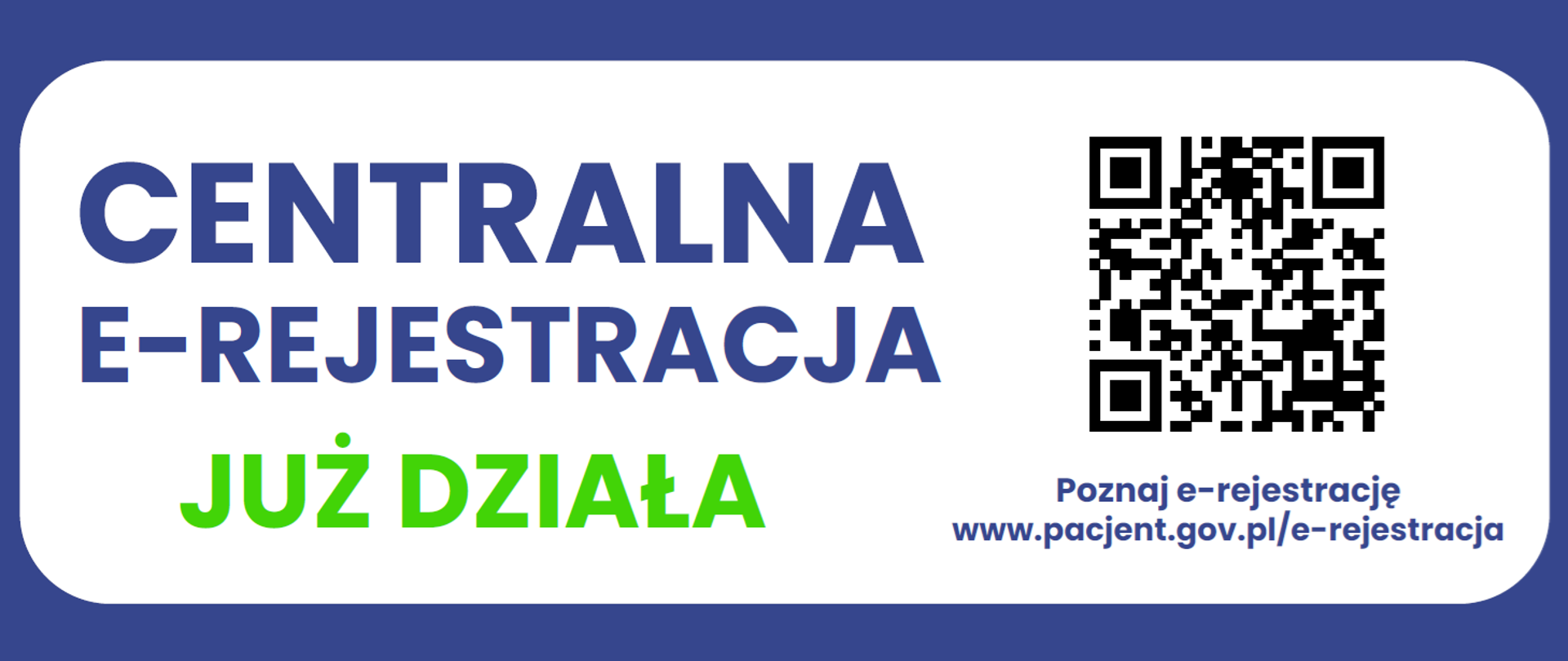 Na grafice widać informacyjny baner dotyczący Centralnej E-Rejestracji.
Opis:
Tło jest głównie białe, z szeroką granatową ramką dookoła.
Po lewej stronie znajduje się duży, pogrubiony tekst w kolorze granatowym:
„CENTRALNA E-REJESTRACJA”
Pod nim, w jaskrawej zieleni, widnieje napis:
„JUŻ DZIAŁA”
Po prawej stronie umieszczony jest kod QR, który najprawdopodobniej prowadzi do strony e-rejestracji.
Pod kodem QR znajduje się tekst:
„Poznaj e-rejestrację
www.pacjent.gov.pl/e-rejestracja”
(w granatowym odcieniu).
Całość wygląda jak oficjalna grafika informacyjna zachęcająca do skorzystania z nowego systemu rejestracji medycznej online.