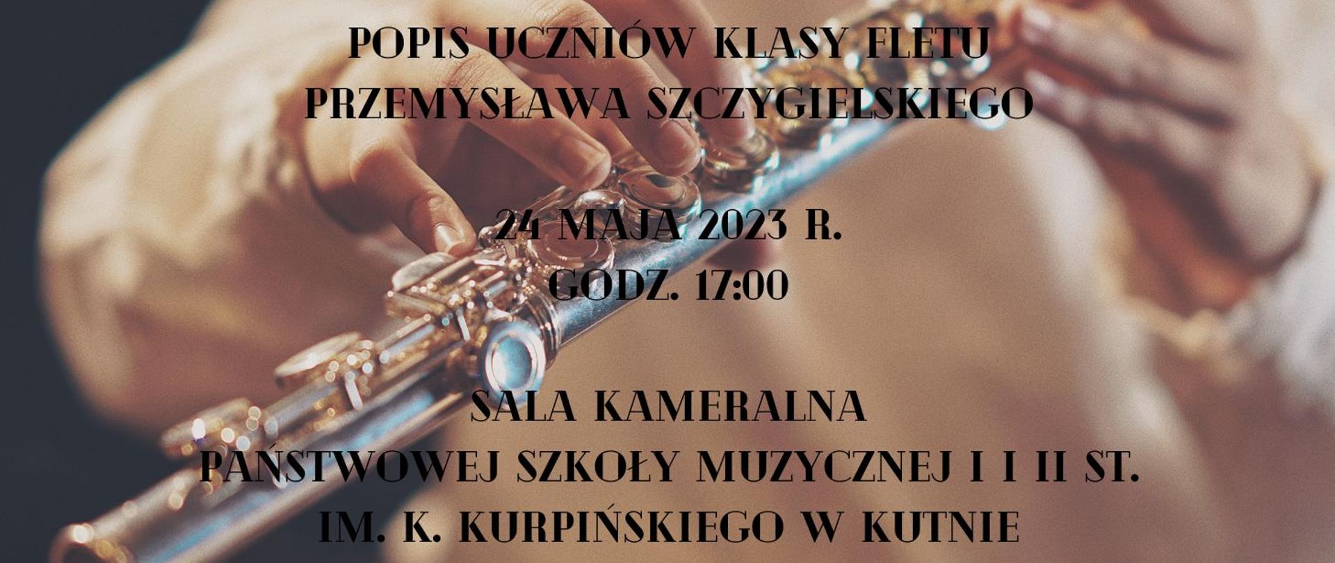 w tle plakatu zdjęcie fletu oraz ułożone na nim dłonie, napis czarnymi literami - popis uczniów klasy fletu Przemysława Szczygielskiego, 24 maja 2023, godz. 17.00, sala kameralna PSM w Kutnie
