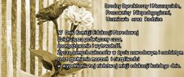 Na zdjęciu ręka z kwiatami przeciskająca się przez sztachety w płocie. Tekst: Poniżej Drodzy Dyrektorzy i Nauczyciele, Pedagodzy, Pracownicy Niepedagogiczni Uczniowie oraz Rodzice, poniżej W Dniu Komisji Edukacji Narodowejdziękuję za poświęcony czas, zaangażowanie i wytrwałość. Życzę samych sukcesów w życiu zawodowym i osobistym oraz spełnienia marzeń i cierpliwości w wypełnianiu tej niełatwej misji edukacji każdego dnia.