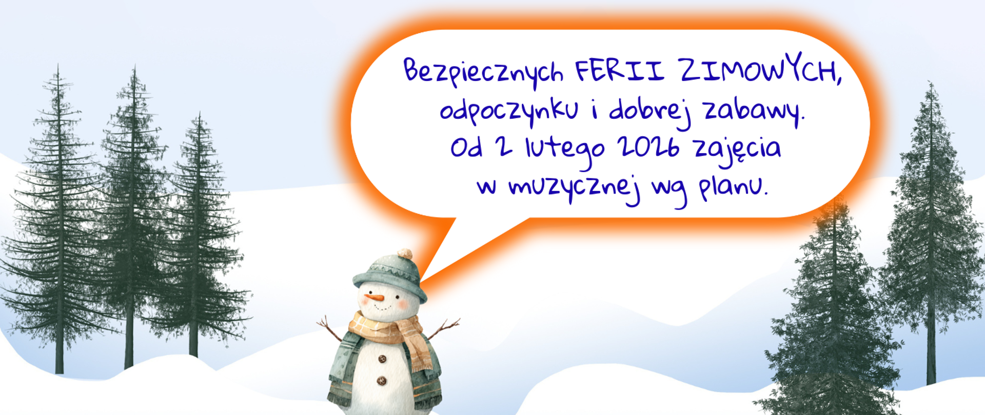 Grafika, gdzie białe tło przypomina pola zasypane śniegiem; z prawej i lewej strony choinki, po środku bałwan w zielonej czapce i kurtce i żółtym szaliku. W centralnej części dymek z napisem: Bezpiecznych FERII ZIMOWYCH, odpoczynku i dobrej zabawy. Od 2 lutego 2026 zajęcia w muzycznej wg planu.