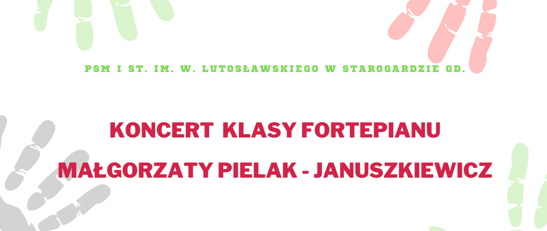 Plakat koncertu klasowego klasy fortepianu uczniów pani Małgorzaty Pielak - Januszkiewicz. Plakat w jasnych barwach- tło białe, a na około grafika odciśniętych dłoni w pastelowych kolorach. Na środku plakatu w centralnym punkcie znajduje się grafika dziewczynki grającej na fortepianie, dziewczynka ubrana jest w czerwoną sukienkę i uśmiecha się radośnie. Nad grafiką i pod w kolorach czerwonym i zielonym rozmieszczone symetrycznie informacje o koncercie, w tym o jego dacie i godzinie tj. 23 stycznia 2025 o godz. 17:00 w auli szkoły. 