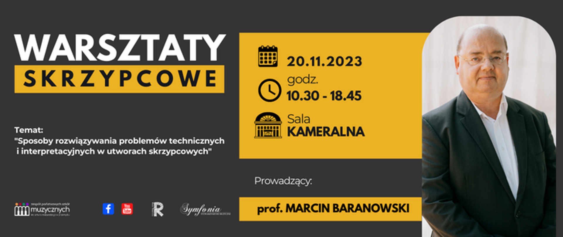 Na czarnym tle z lewej strony znajduje się napis Warsztaty skrzypcowe, temat: Sposoby rozwiązywania problemów technicznych i interpretacyjnych w utworach skrzypcowych". Na dole strony znajdują się loga szkoły, FB, YouTube, Rady rodziców i Symfonii. Po środku na żółtym tle widnieje tekst 20.11.2023, godz. 10.30 - 18.45, sala kameralna, prowadzący prof. Marcin Baranowski. Po prawej znajduje się zdjęcie Marcina Baranowskiego.