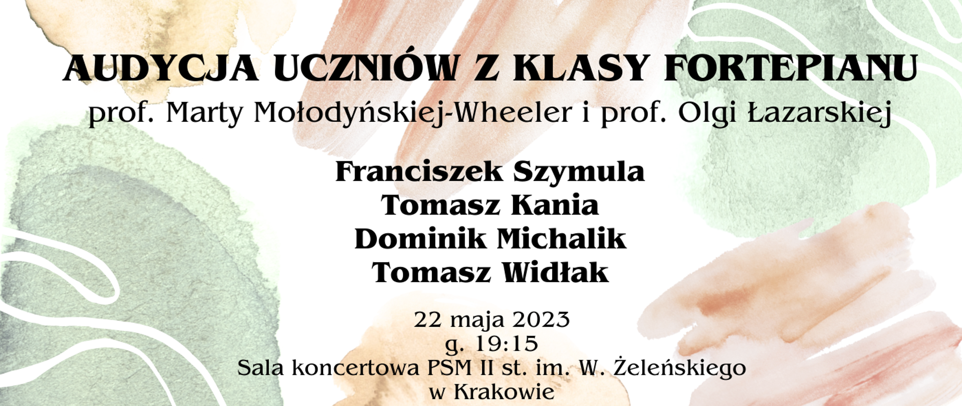 Na białym tle malarskie plamy w kolorach zielono-beżowych. Na środku czarny napis "Audycja uczniów fortepianu klasy prof. Marty Mołodyńskiej-Wheeler i prof. Olgi Łazarskiej" oraz data 22 maja 2023, g. 19:15.