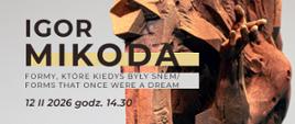 Plakat wystawy rzeźby: fragment brązowej rzeźby ludzkiej postaci z uniesioną dłonią. Po lewej duży napis „IGOR MIKOŁA”, poniżej tytuł wystawy „Formy, które kiedyś były snem / Forms That Once Were a Dream”. Na dole informacja: „12 II 2026 godz. 14.30”. W prawym górnym rogu logo Galerii Sztuki.