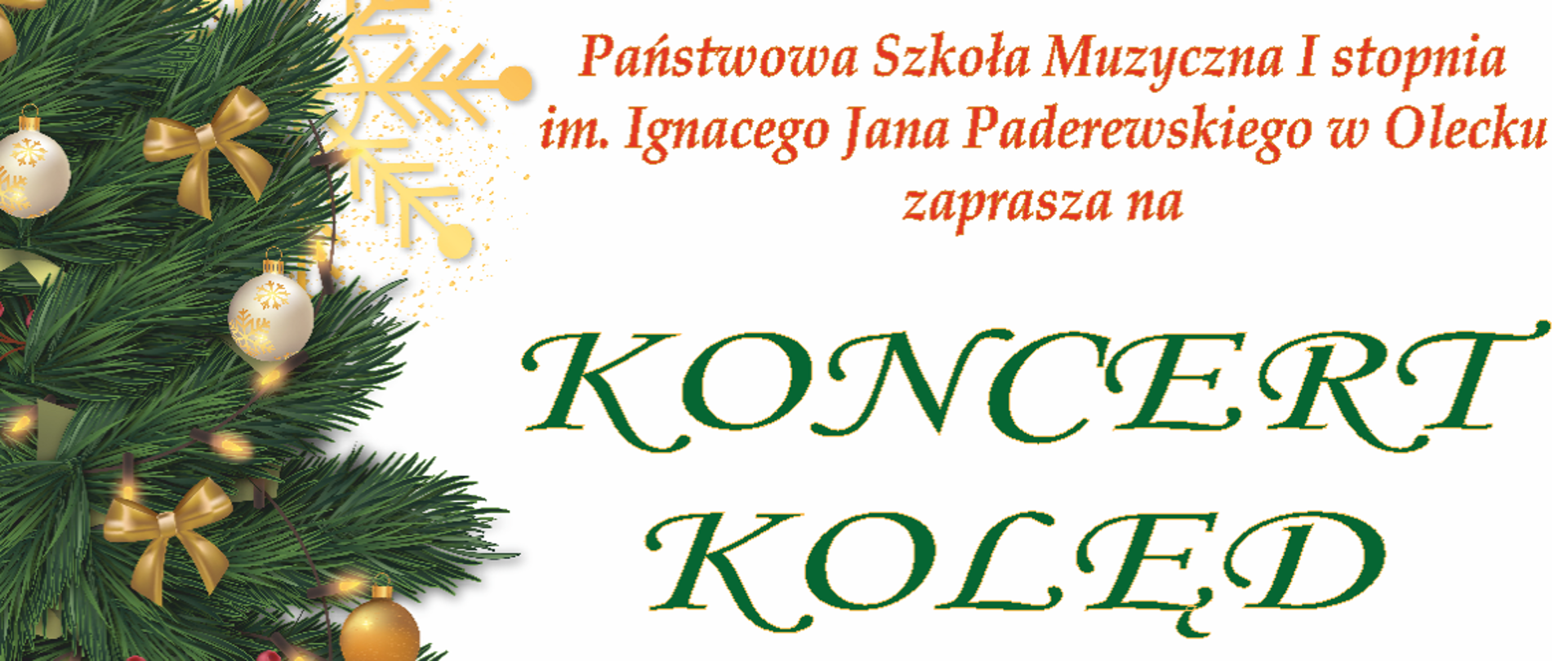 Grafika na białym tle. Po lewej stronie choinka w kolorze zielonym z ozdobami w kolorze złotym. Po prawej stronie tekst: Państwowa Szkoła Muzyczna I stopnia im. Ignacego Jana Paderewskiego w Olecku zaprasza na koncert kolęd. Wystąpią uczniowie szkoły. 14 grudnia 2022 r. (środa) godz. 17.00 sala widowiskowa Regionalnego Ośrodka Kultury w Olecku "Mazury Garbate".