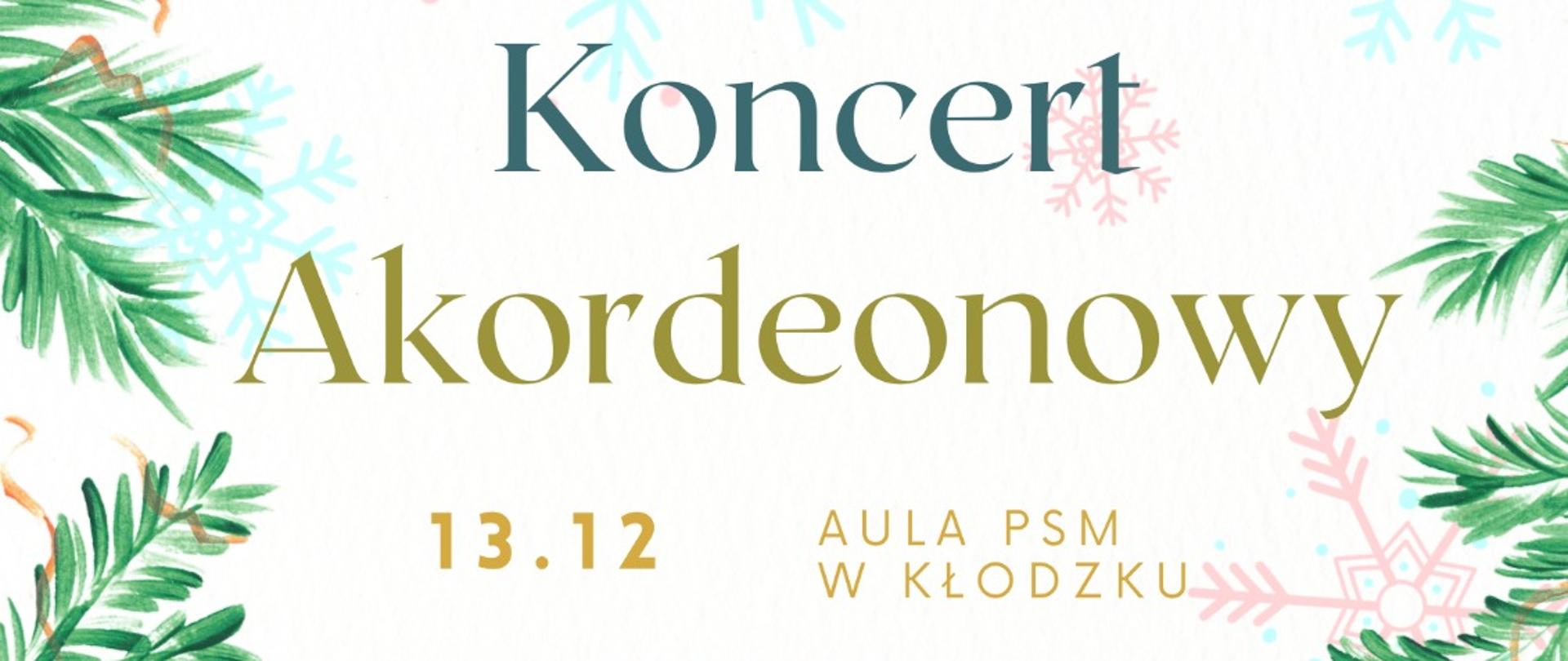 Plakat świąteczny na białym tle , wokół plakatu gałęzie choinki i grafika płatków śniegu u góry lampki, na dole grafika akordeonu. Plakat informuje " Koncert Akordeonowy 13.12 Aula PSM w Kłodzku godz. 17:00, wystąpią uczniowie klasy akordeonu mgr Liliany Stopki i mgr Tomasza Brusińskiego
