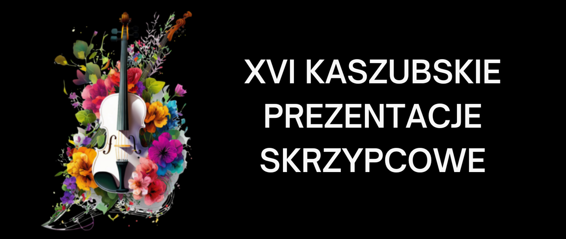 Tło obrazka w kolorze czarnym. Po prawej stronie biały napis: "XVI Kaszubskie Prezentacje Skrzypcowe". Po lewej stronie białe skrzypce, a wokół nich różnokolorowe kwiaty.
