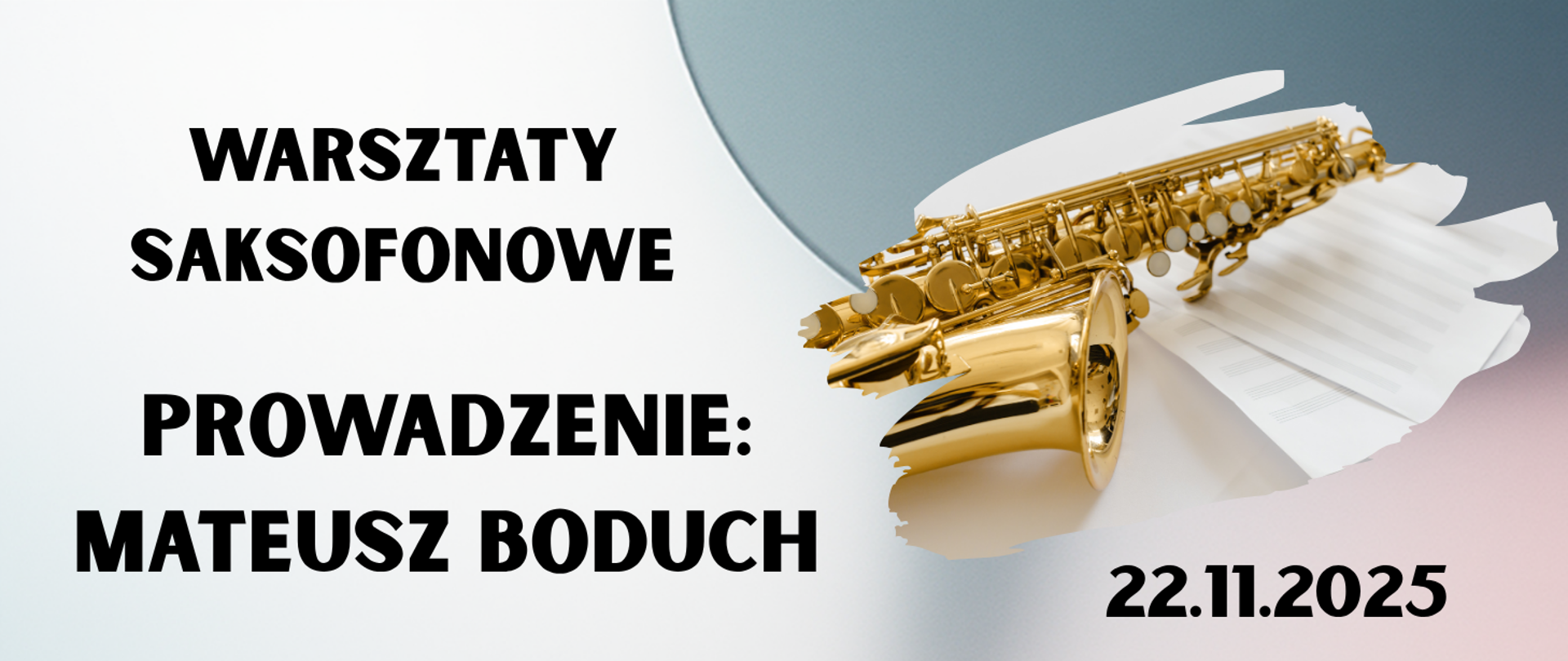 Na kolorowym tle, z lewej strony tekst w kolorze czarnym "Warsztaty saksofonowe, prowadzenie: Mateusz Boduch". Z prawe strony grafika saksofonu leżącego na nutach. W prawym dolnym rogu tekst "22 listopada 2025".