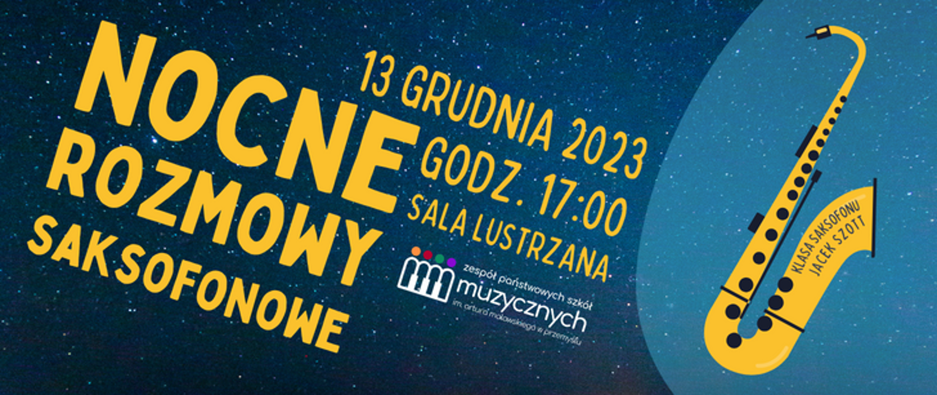 Na tle gwieździstego nieba napis: Nocne Rozmowy Saksofonowe, 13 grudnia 2023, godz. 17:00, sala lustrzana. Obok logo szkoły, po prawej stronie grafika saksofonu z napisem : klasa saksofonu Jacek Szott 