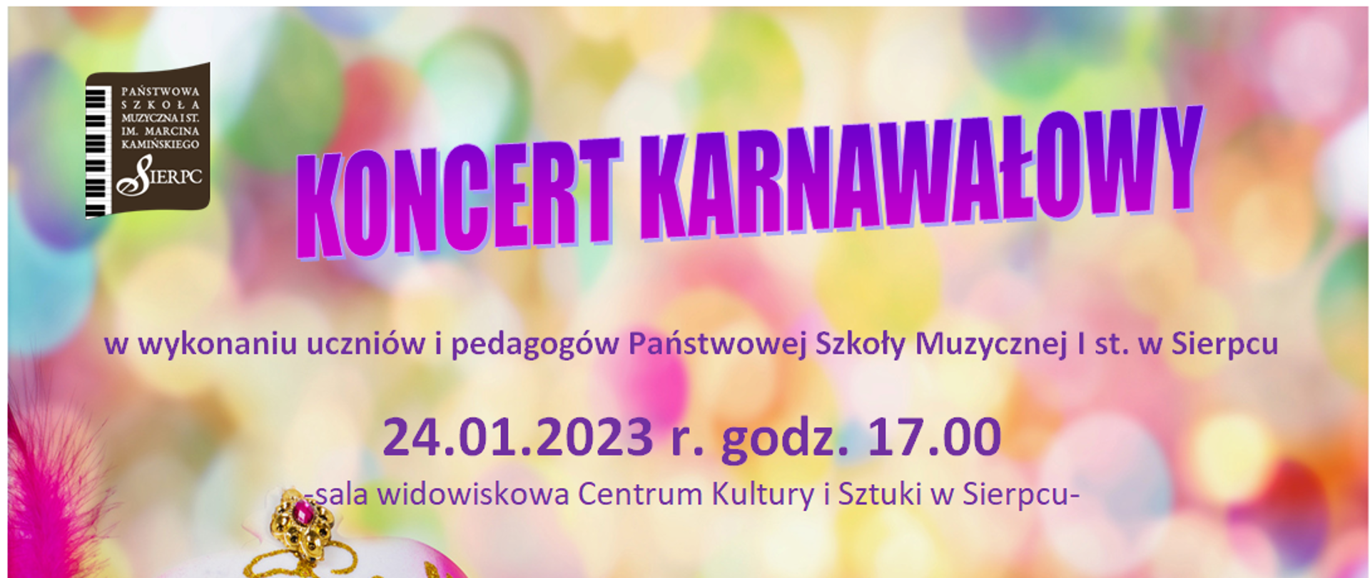 Plakat na kolorowym tle. W lewym górnym rogu logo Państwowej Szkoły Muzycznej I st. w Sierpcu. Pośrodku napis: Koncert karnawałowy, w wykonaniu uczniów i pedagogów PSM I st. w Sierpcu, data: 24.01.2023 r., godz.: 17.00, miejsce wydarzenia: sala widowiskowa Centrum kultury i Sztuki w Sierpcu. W lewym dolnym rogu maska karnawałowa w kolorze różowym, w prawym dolnym rogu maska karnawałowa w kolorze złotym.