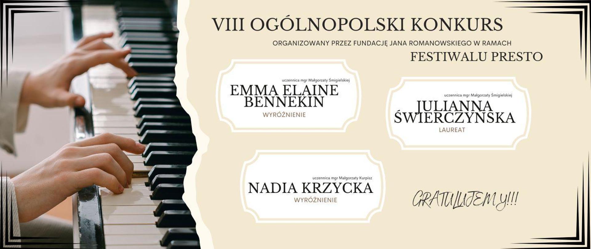 Po lewej stronie dłonie grające na biało-czarnej klawiaturze. Dalej na kremowym tle napisy VIII Ogólnopolski konkurs organizowany przez fundację Jana Romanowskiego w ramach Festiwalu PRESTO. Nadia Krzycka LAUREAT, Emma Elaine Bennekin WYRÓŻNIENIE, Julianna Świerczyńska WYRÓŻNIENIE. Gratulujemy.