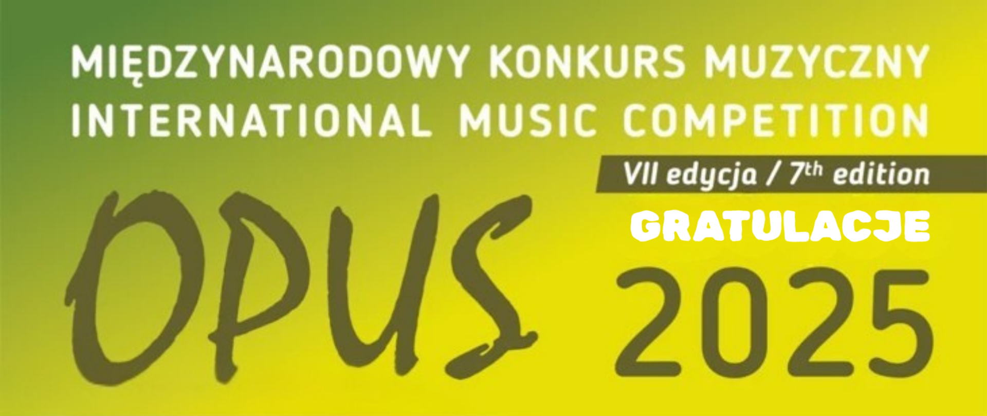 Tło obrazka w kolorze żółto- zielonym. U góry biały napis "Międzynarodowy Konkurs Muzyczny International Music Competition VII edycja/ 7 th edition gratulacje". Dalej do dołu w oliwkowym kolorze napis "Opus 2025".