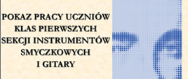 Plakat promujący pokaz pracy uczniów klas pierwszych sekcji instrumentów smyczkowych i gitary.Po prawej podobizna Karola Szymanowskiego - patrona szkoły.