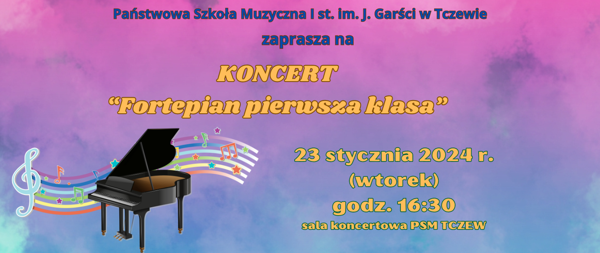 Tło różowo-fioletowe. Kolorowym czcionkami zapisana treść plakatu: Państwowa Szkoła Muzyczna I st. im. J. Garści w Tczewie zaprasza na KONCERT "Fortepian pierwsza klasa" 23 stycznia 2024 r. (wtorek) godz. 16:30 sala koncertowa PSM Tczew. W lewym rogu grafika przedstawiająca fortepian na tle kolorowej zakręconej pięciolinii z nutami i gwiazdkami.