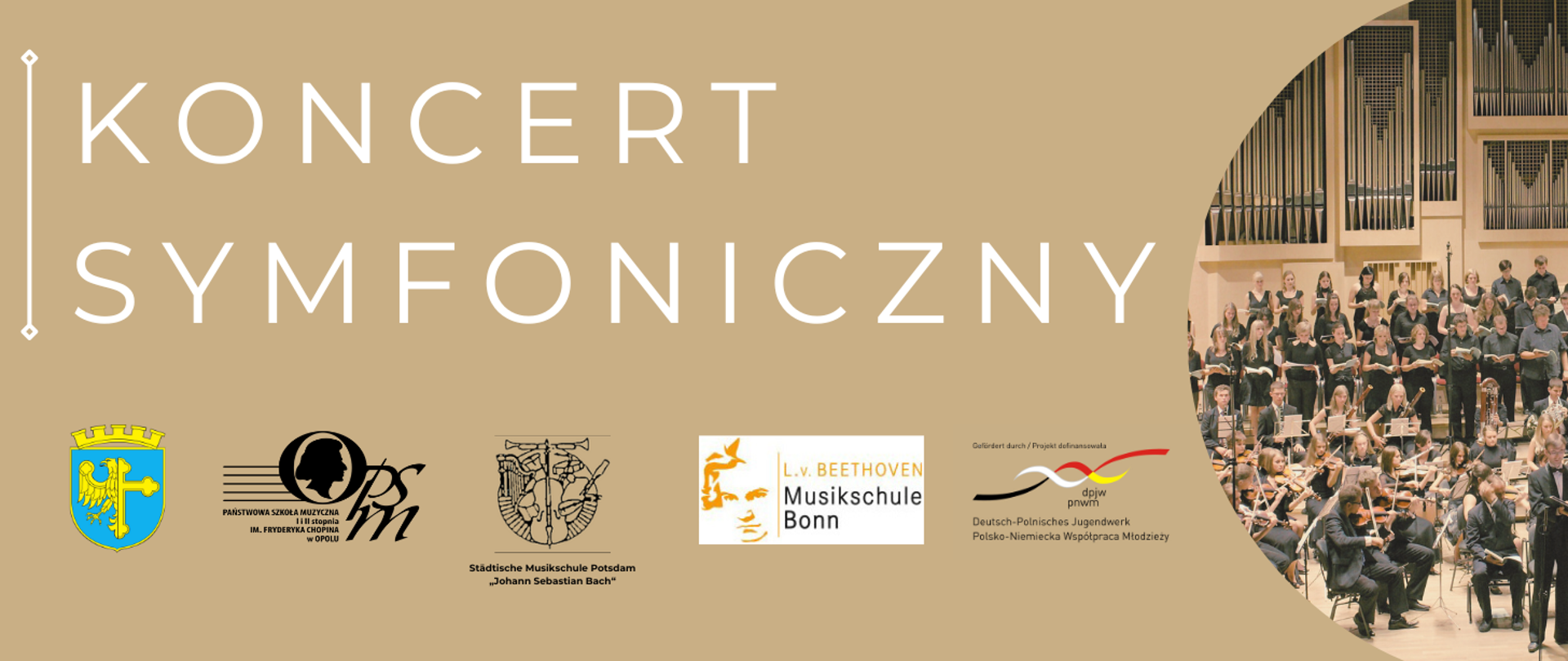 z prawej strony zdjęcie orkiestry młodzieżowej, z lewej strony informacje biały napis: koncert symfoniczny, poniżej loga miasta Opole, Państwowej Szkoły Muzycznej I i II stopnia im. Fryderyka Chopina w Opolu, Städtische Musikschule Potsdam „Johann Sebastian Bach“, Jugendsinfonieorchester der „Ludwig-van-Beethoven“ Musikschule Bonn oraz Polsko-Niemieckiej Współpracy Młodzieży, całość na beżowym tle