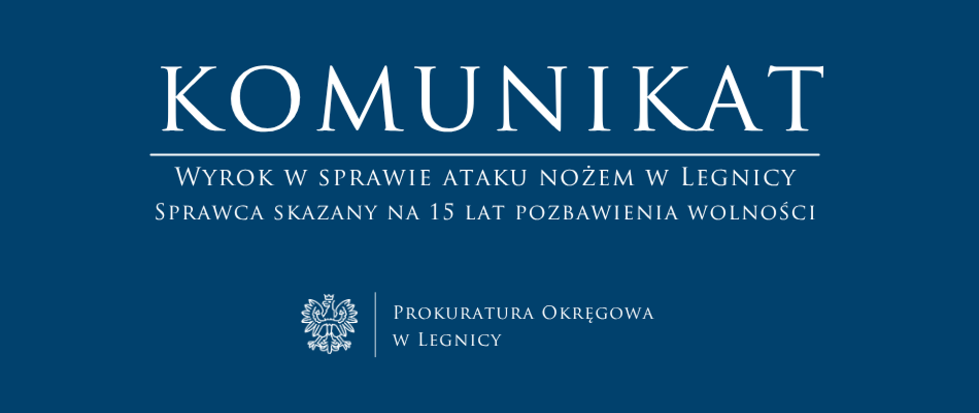 baner - na niebieskim tle napis w kolorze białym Komunikat, poniżej pozioma biała kreska, pod kreską napis "Wyrok w sprawie ataku nożem w Legnicy. Sprawca skazany na 15 lat pozbawienia wolności", niżej pośrodku rysunek orła oddzielony od napisu Prokuratura Okręgowa w Legnicy krótką pionową kreską