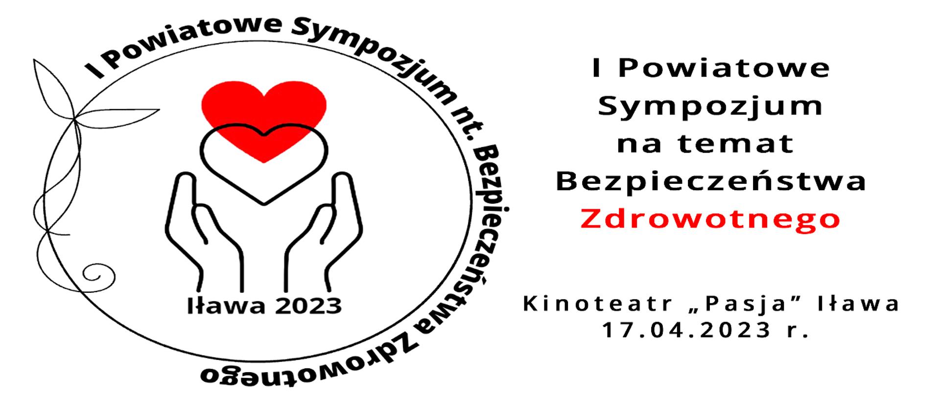W kole dwie ręce, nad nimi dwa serce jedno przezroczyste, jedno czerwone. Napis I powiatowe sympozjum nt. Bezpieczeństwa Zdrowotnego. Obok napis I powiatowe sympozjum na temat bezpieczeństwa zdrowotnego. Kinoteatr Pasja Iława 17.04.2023