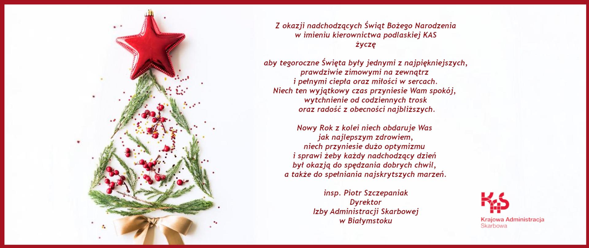 Życzenia DIAS w Białymstoku z okazji Świąt Bożego Narodzenia: Z okazji nadchodzących Świąt Bożego Narodzenia w imieniu kierownictwa podlaskiej KAS życzę aby tegoroczne Święta były jednymi z najpiękniejszych, prawdziwie zimowymi na zewnątrz i pełnymi ciepła oraz miłości w sercach. Niech ten wyjątkowy czas przyniesie Wam spokój, wytchnienie od codziennych trosk oraz radość z obecności najbliższych. Nowy Rok z kolei niech obdaruje Was jak najlepszym zdrowiem, niech przyniesie dużo optymizmu i sprawi żeby każdy nadchodzący dzień był okazją do spędzania dobrych chwil, a także do spełniania najskrytszych marzeń.