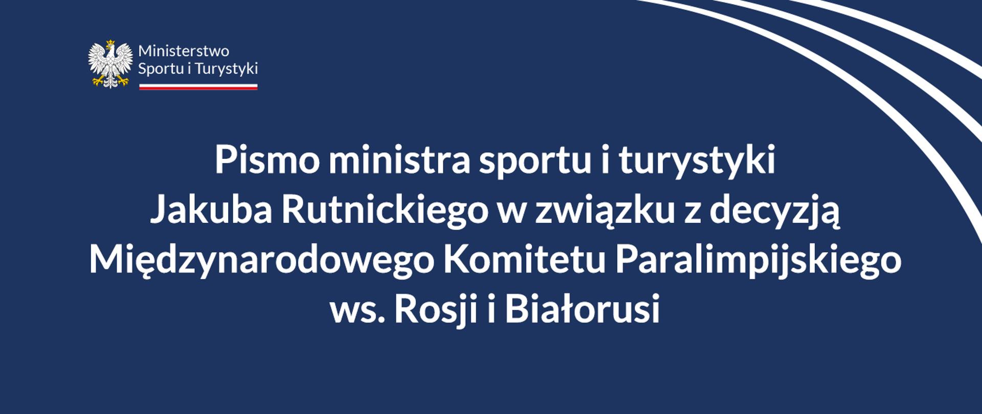 Grafika z granatowym tłem, o treści: "Pismo ministra sportu i turystyki Jakuba Rutnickiego w związku z decyzją Międzynarodowego Komitetu Paralimpijskiego ws. Rosji i Białorusi". W lewym górnym rogu logotyp MSiT.