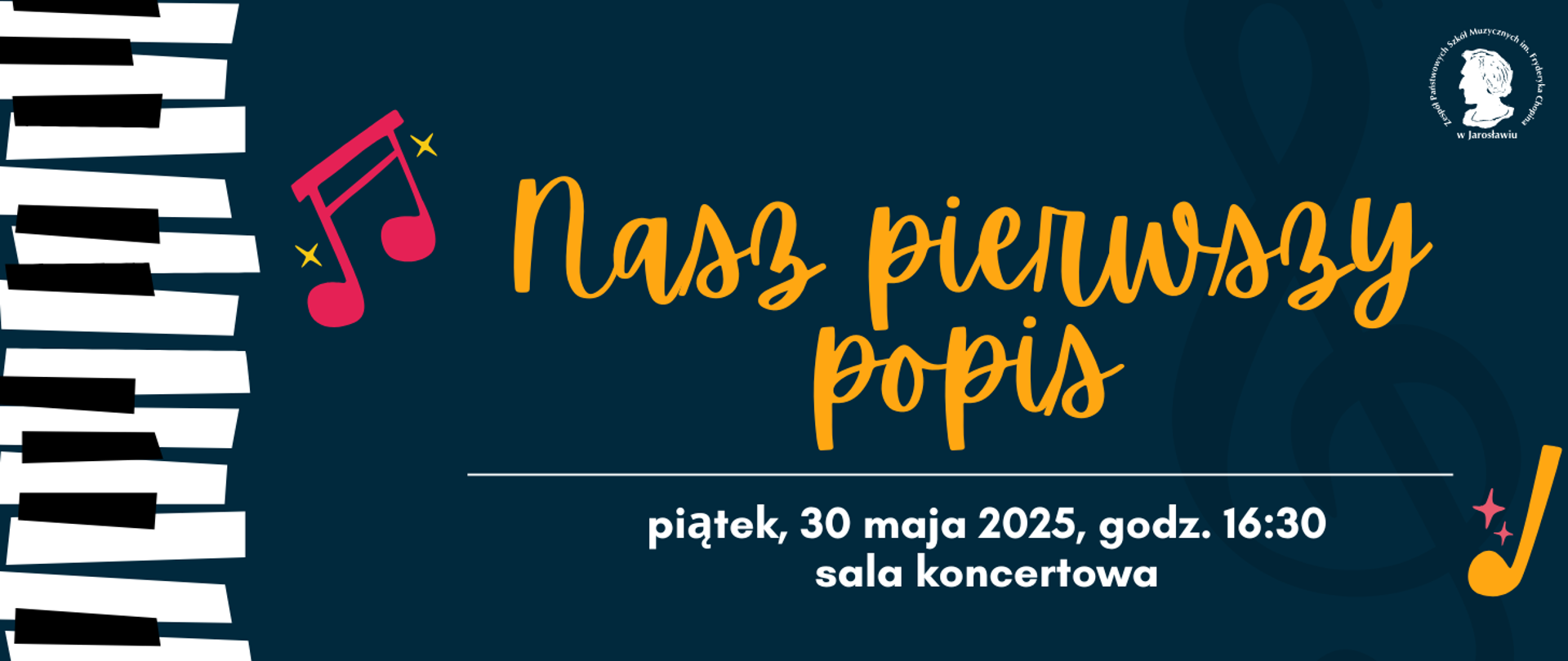Baner w ciemnoniebieskim kolorze zapraszający na wydarzenie zatytułowane "Nasz pierwszy popis". Napis ten jest wykonany dużą, ozdobną, pomarańczową czcionką i umieszczony w centralnej części banera. Pod nim znajduje się biała linia, a poniżej mniejszymi białymi literami wypisana jest data i miejsce wydarzenia: "piątek, 30 maja 2025, godz. 16:30 sala koncertowa".
Po lewej stronie banera znajduje się pionowy pas przedstawiający biało-czarne klawisze fortepianu. Nad napisem "Nasz pierwszy popis" umieszczona jest różowa nuta z dwiema żółtymi gwiazdkami. W prawym dolnym rogu znajduje się pomarańczowa nuta z żółtą gwiazdką.
W prawym górnym rogu widnieje okrągłe logo szkoły z wizerunkiem Fryderyka Chopina i napisem "Zespół Państwowych Szkół Muzycznych im. Fr. Chopina w Jarosławiu".