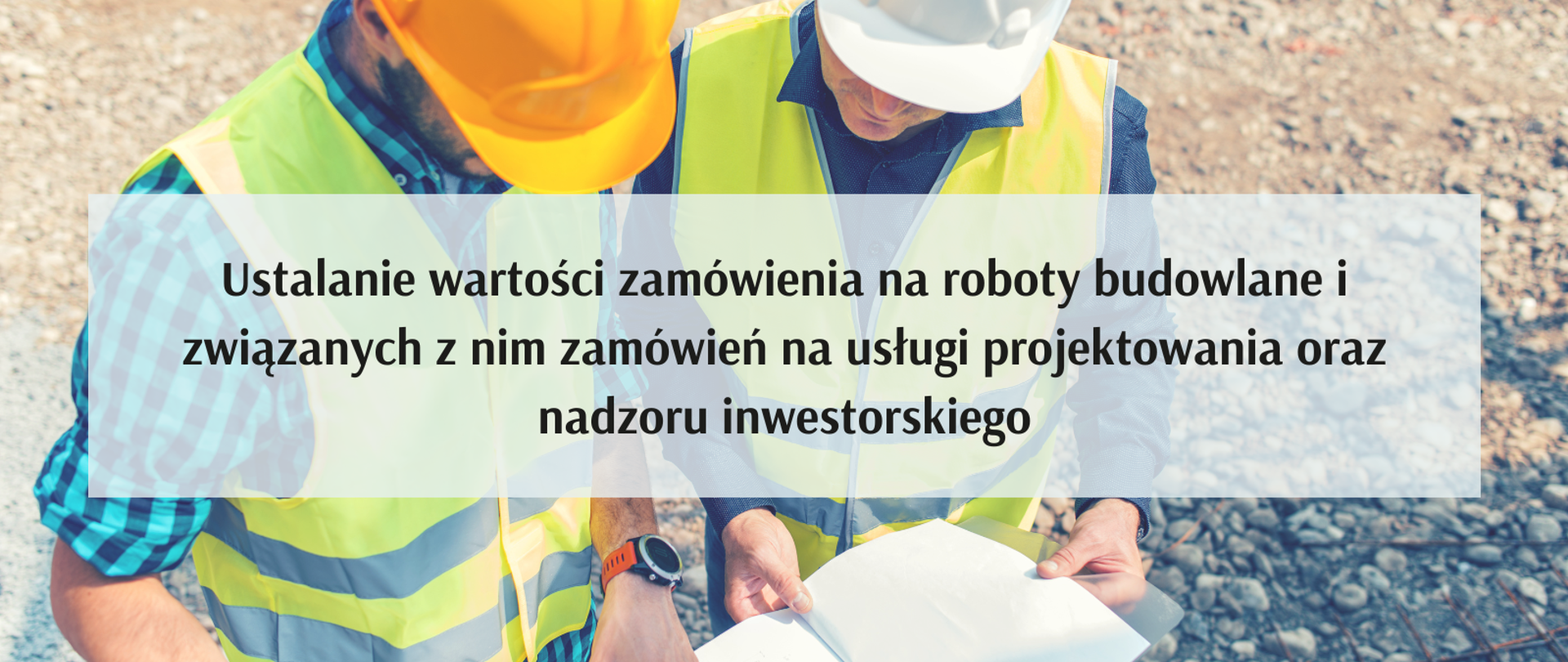 Ustalanie wartości zamówienia na roboty budowlane i związanych z nim zamówień na usługi projektowania oraz nadzoru inwestorskiego