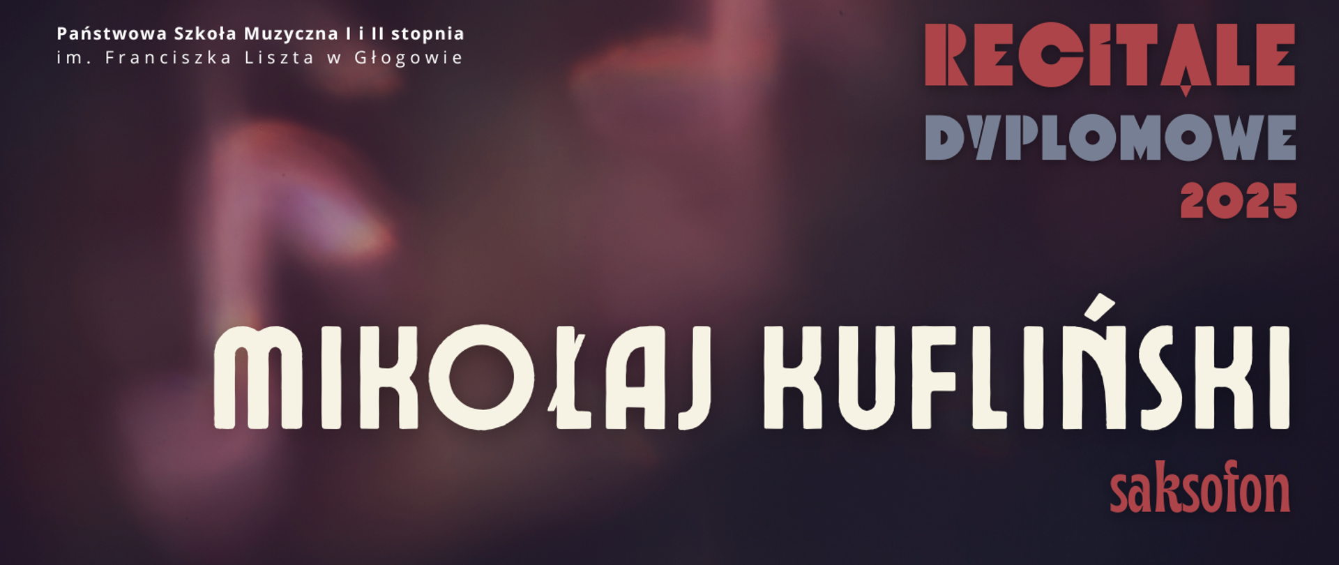 Grafika w ciemnej tonacji kolorystycznej. W prawej części, w górnym narożniku tekst: "RECITALE DYPLOMOWE 2025", w trzech rzędach, kolejno w kolorach czerwonym, szarym i czerwonym. Napisy w części środkowej, wyrównane do lewej strony, a dwóch rzędach: "MIKOŁAJ KUFLIŃSKI saksofon". Imię i nazwisko w kolorze białym, wyróżnione dużym rozmiarem czcionki. Nazwa instrumenty w kolorze czerwonym. W tle, z lewej strony napisów, świetlisty kształt bez wyraźnych konturów - symbol nuty ósemki. W lewym górnym rogu pełna nazwa szkoły, w dwóch rzędach, litery białe. Tło ciemne - przenikające się kolory fioletowy, bordowy, czarny.
