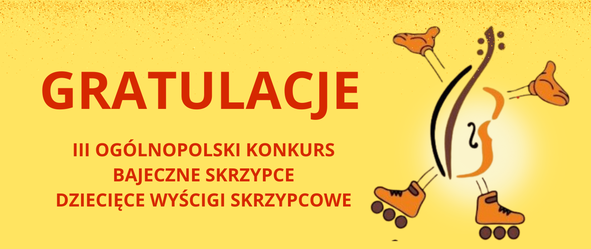 Tło obrazka a kolorze żółtym. Po lewej stronie czerwony napis: "gratulacje III Ogólnopolski Konkurs Bajeczne Skrzypce Dziecięce Wyścigi Skrzypcowe". Po prawej stronie grafika skrzypiec z rolkami na nogach i rękami podniesionymi ku górze.