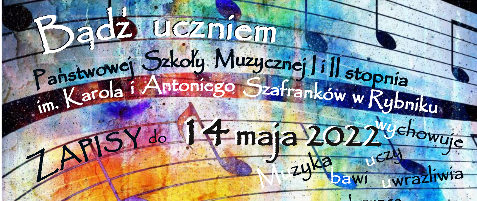 Kolorowa grafika z pięcioliniami i nutkami a na niej napisy w kolorze czarnym lub białym tj.: Bądź uczniem Państwowej Szkoły Muzycznej I i II stopnia im. Karola i Antoniego Szafranków w Rybniku. Zapisy do 14 maja 2022. Muzyka bawi, uczy, wychowuje i uwrażliwia.