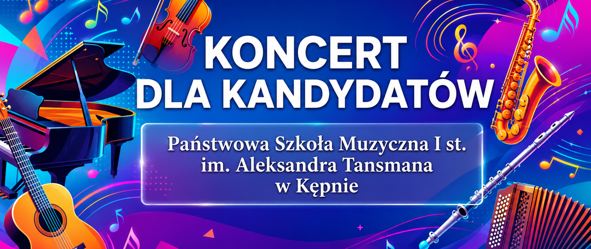 Slajd promujący koncert dla kandydatów do Państwowej Szkoły Muzycznej I stopnia im. Aleksandra Tansmana w Kępnie. Projekt utrzymany jest w nowoczesnym, dynamicznym stylu z ciemnoniebieskim tłem oraz intensywnymi akcentami w odcieniach fioletu, różu, turkusu, błękitu i pomarańczu. W centralnej części znajduje się duży biały napis „Koncert dla kandydatów”, a poniżej, w półprzezroczystym prostokątnym panelu z efektem podświetlenia, umieszczono nazwę szkoły. Kompozycję otaczają realistyczne ilustracje instrumentów muzycznych: fortepianu i gitary po lewej stronie, skrzypiec u góry, saksofonu po prawej stronie oraz fletu i akordeonu w prawym dolnym rogu. Tło uzupełniają kolorowe fale, nuty, klucz wiolinowy, geometryczne elementy i świetliste linie, które nadają projektowi wrażenie ruchu i energii. 