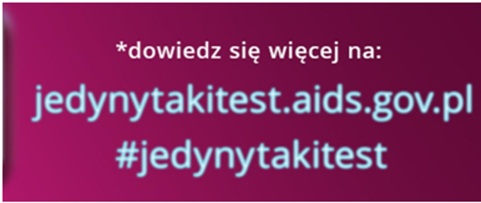 Napis: pierwsza linia:dowiedz się więcej druga linia jedynytakitest.aids.gov.pl trzecia linia: #jedynytakitest