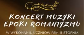 Plakat informujący o koncercie w wykonaniu uczniów PSM II stopnia. Na ciemnym tle w górnej części nazwa szkoły, poniżej złoty listek i nazwa koncertu. W części centralnej plakatu data i godzina wydarzenia. W prawej części plakatu grafika przedstawiająca grających uczniów na skrzypcach. W dolnej części informacja kto zaprasza na koncert. Plakat w kolorystyce ciemnej i złotej. 