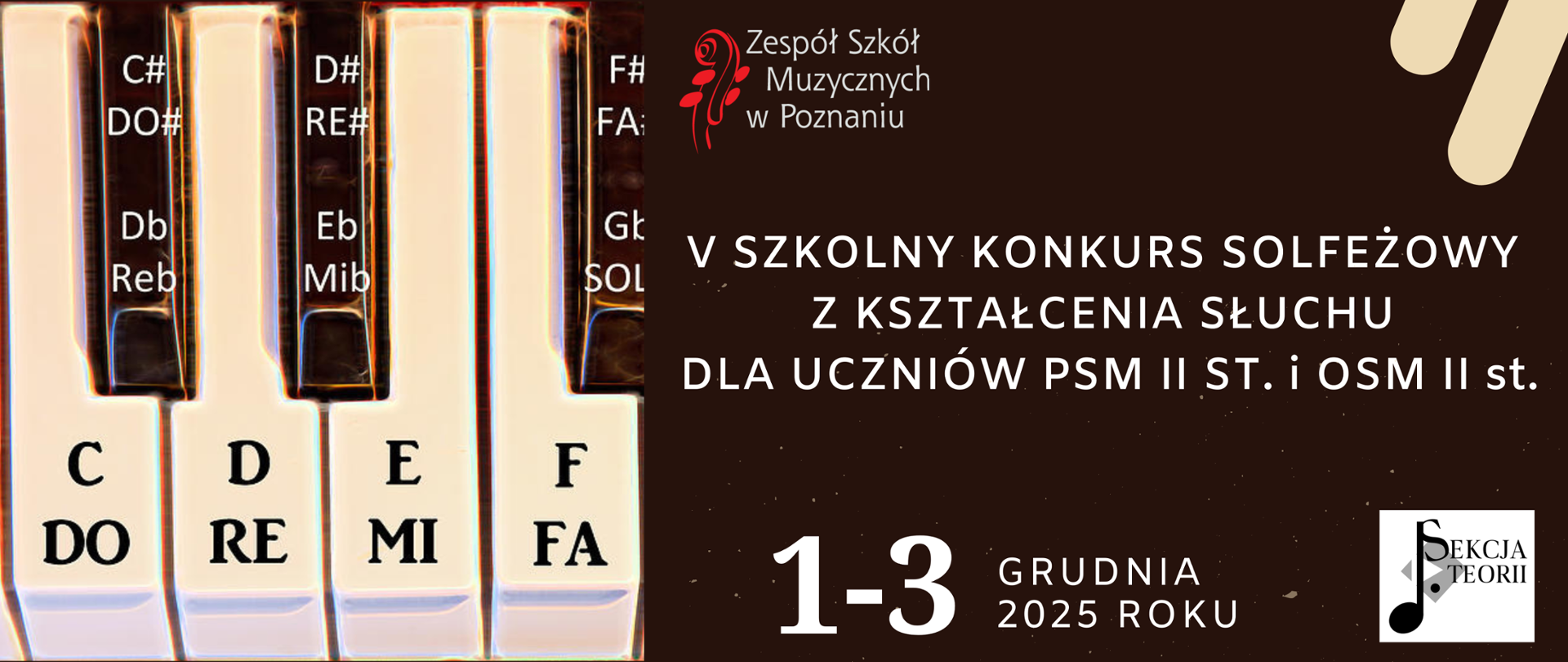Baner z brązowym tłem. Po prawej stronie grafika klawiatury z opisami "DO", "RE","MI" Po prawej stronie u góry logo Zespołu Szkół Muzycznych w Poznaniu. Niżej tekst: IV SZKOLNY KONKURS SOLFEŻOWY Z KSZTAŁCENIA SŁUCHU DLA UCZNIÓW PSM II ST. i OSM II st. 1-3 grudnia 2025 roku. W dolnym prawym narożniku logo sekcji teorii.