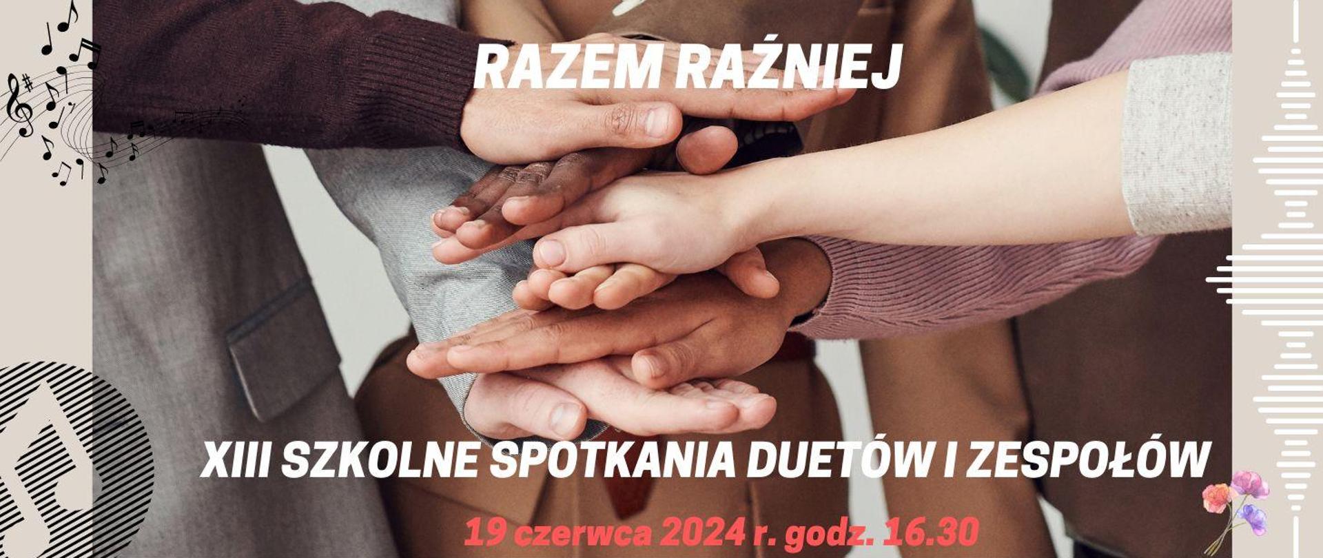 Na środku 6 dłoni jedna nad drugą, po lewej stronie grafika nut, po prawej wykres fal dźwiękowych i kwiatek, napis RAZEM RAŹNIEJ, XIII szkolne spotkania duetów i zespołów, 19 czerwca 2024 r. godz. 16.30