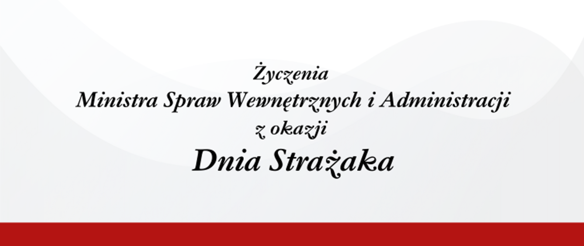 Na biało-szarym tle napis: "Życzenia Ministra Spraw Wewnętrznych i Administracji z okazji Dnia Strażaka.".