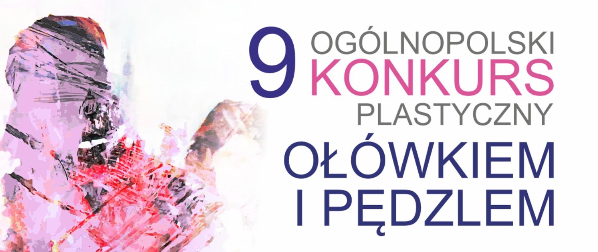 Baner informacyjny z napisem „9. Ogólnopolski Konkurs Plastyczny Ołówkiem i Pędzlem” na białym tle. Po lewej stronie znajduje się artystyczna, malarska grafika z plamami w odcieniach różu, fioletu i szarości. Po prawej stronie widnieje duża cyfra 9 w kolorze ciemnofioletowym, obok niej napis „OGÓLNOPOLSKI KONKURS PLASTYCZNY” (słowo „KONKURS” wyróżnione różowym kolorem), a pod nim duży, ciemnofioletowy napis „OŁÓWKIEM I PĘDZLEM”.