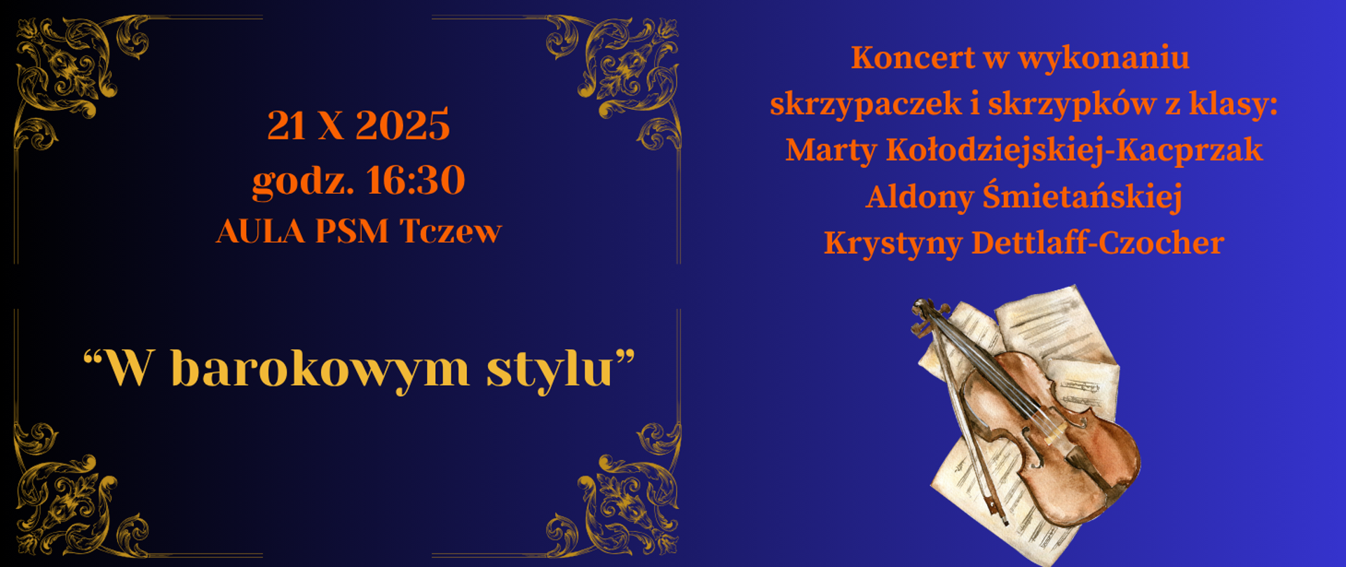 Na czarno-granatowym tle z lewej strony w rogach i po środku grafiki zdobień barokowych w kolorze złota. z prawej strony strony grafika: malowany rysunek skrzypiec i smyczka leżących na nutach. Treść ogłoszenia: 21 X 2025 godz. 16:30, aula PSM Tczew. "W barokowym stylu" Koncert w wykonaniu skrzypaczek i skrzypków z klasy: Marty Kołodziejskiej-Kacprzak, Aldony Śmietańskiej, Krystyny Dettlaff-Czocher.
