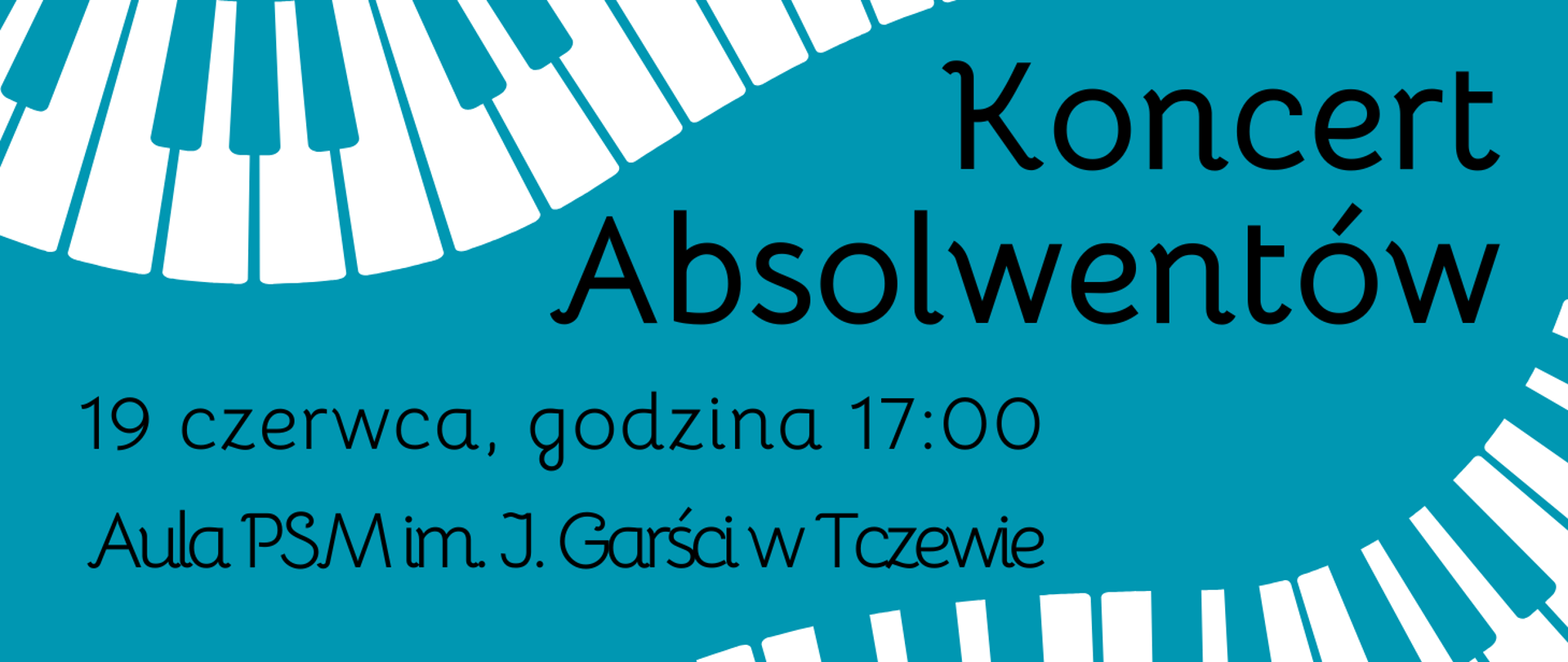 Na niebieskim tle u góry i dołu strony grafiki białej klawiatury fortepianu. Treść banera: Koncert absolwentów, 19 czerwca, godzina 17:00, Aula PSM im. J. Garści w Tczewie.