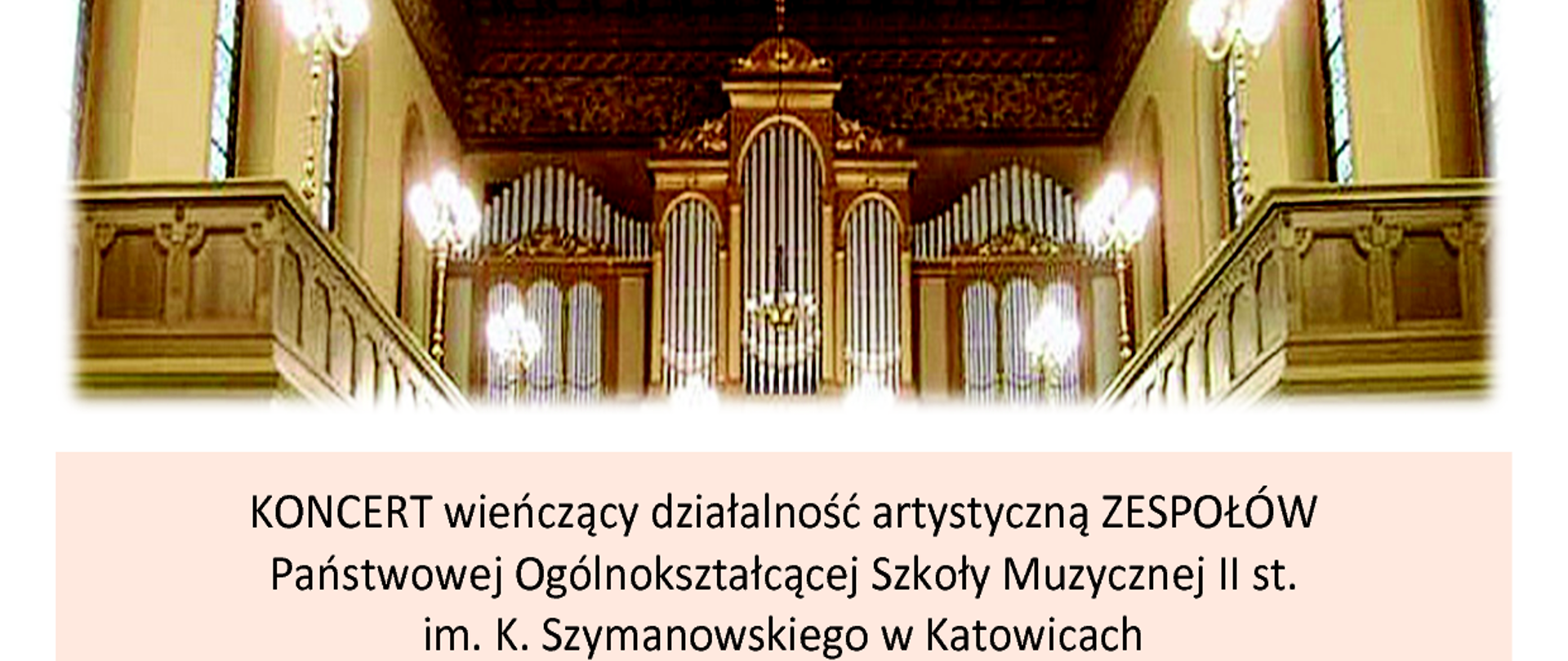 Afisz z informacjami nt koncertu w którym wystąpią:
MIŁOSZ ŚMIAŁKOWSKI z klasy organów BARBARY LORENC
CHÓR DZIEWCZĘCY pod dyrekcją MIROSŁAWY KNAPIK
CHÓR MĘSKI pod dyrekcją ALEKSANDRY MACIEJCZYK
CHÓR ŻEŃSKI pod dyrekcją MIROSŁAWY KNAPIK
ORKIESTRA KAMERALNA pod dyrekcją ADAMA KUJAWY
Prowadzenie koncertu: ALEKSANDRA MACIEJCZYK
WTOREK, 14 CZERWCA 2022 r., godz. 18.00
Kościół Zmartwychwstania Pańskiego
Katowice, ul. Warszawska 18