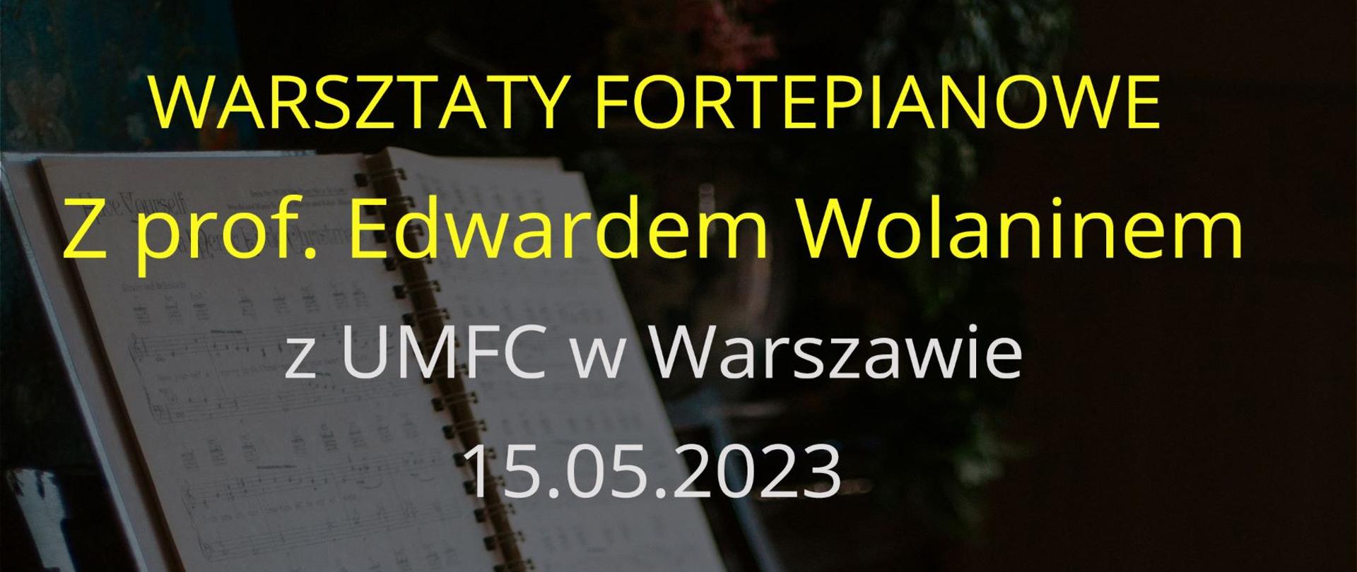 Plakat przedstawia zapowiedź warsztatów fortepianowych z prof. Edwardem Wolaninem z UMFC w Warszawie 15.05.2023 r. " Kształtowanie frazy za pomocą dynamiki i agogiki. Praca nad charakterem utworu" Zapraszamy od 10.00 ! na tle ciemnym klawiatura fortepianu dłonie grającego oraz zeszyt nut