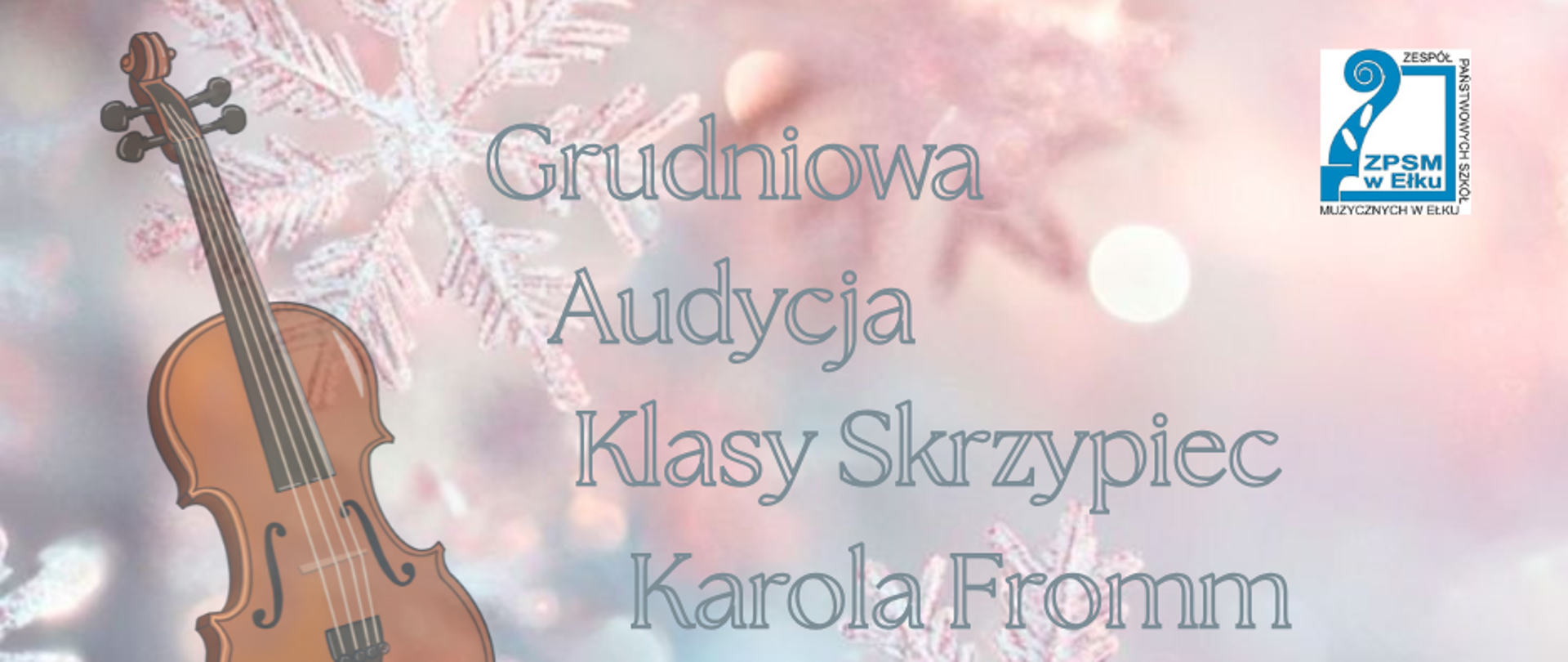 Plakat audycji klasy skrzypiec o treści: "Grudniowa Audycja Klasy Skrzypiec Karola Fromm. 13 grudnia o godz. 13.00 w Sali Koncertowej ZPSM. Zapraszamy!" W prawym górnym rogu widnieje logo ZPSM w Ełku a z lewej strony obrazek przedstawiający skrzypce koloru brązowego. W tle różnokolorowe mieniące się płatki śniegu.