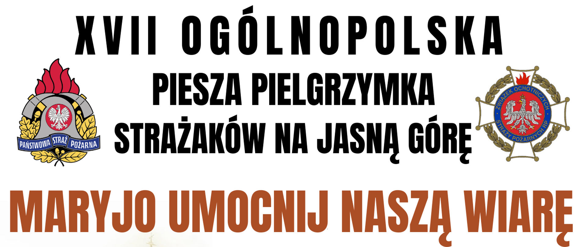 Plakat promujący pielgrzymkę strażaków na Jasną Górę. W górnej części plakatu znajduje się napis XVII ogólnopolska piesza pielgrzymka strażaków na Jasną Górę. Z lewej strony napisu logo Państwowej Straży Pożarnej, z prawej strony logo Związku Ochotniczych Straży Pożarnych RP. Poniżej napis Maryjo umocnij nasza wiarę. 5 do 14 sierpnia 2023 r. Infografika przedstawiająca trasę pielgrzymki: rozpoczęcie w Warszawie - Bazylika Katedralna Świętego Floriana, koniec w Częstochowie - Sanktuarium Matki Bożej Królowej Polski. Na dole plakatu umieszczone są dane kontaktowe: po lewej stronie ksiądz Paweł Samborski, dyrektor pielgrzymki, telefon 882 998 456. Po prawej stronie brygadier Anna Zielińska, kwatermistrz pielgrzymki, telefon 509 190 793.