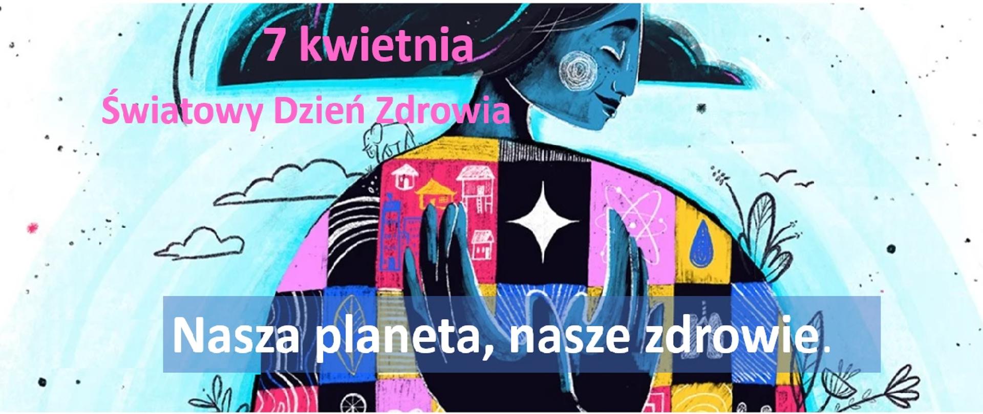 Na tle profilu kobiety, która symbolizuje naszą ziemię widniej napis na górze 7 kwietnia Światowy Dzień Zdrowia (kolor różowy) na dole zaś Nasza planeta, nasze zdrowie (kolor biały). Za tym napisem ukazane są dwie złączone dłonie. W tle widoczne obłoki i kwiaty, rośliny.