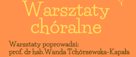 Na pomarańczowym napis: Warsztaty chóralne. Warsztaty poprowadzi: prof. dr hab. Wanda Tchórzewska-Kapała