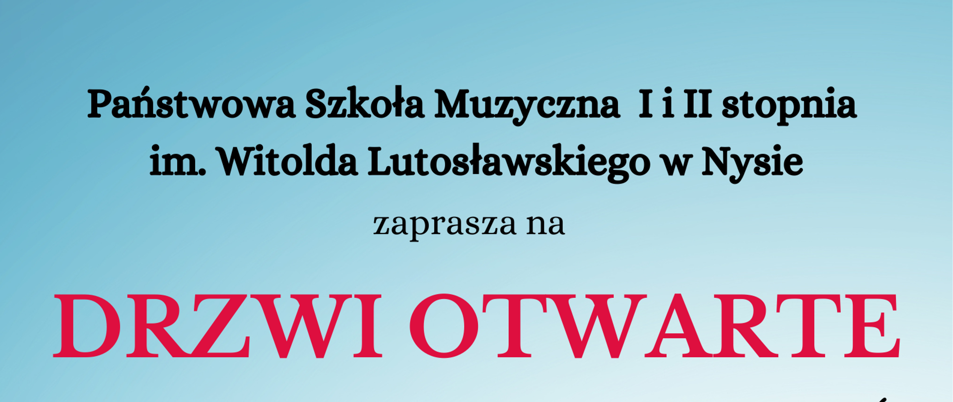 Plakat jasnoniebieskie tło w prawym dolnym rogu zdjęcie pionowo postawionych instrumentów gitary buncho akordeonu i złotego saksofonu W lewym dolnym rogu rysunek trójki dzieci uśmiechniętych grających na werblu skrzypcach i saksofonie stojących na pofalowanej klawiaturze napisy państwowa szkoła muzyczna pierwszego i drugiego stopnia im Witolda Lutosławskiego w Nysie zaprasza na drzwi otwarte 14 kwietnia 2025 godzina 17:00 koncert sekcji fortepianów 15 kwietnia 2025 godzina 17:00 koncert sekcji instrumentów dętych perkusja akordeonu i śpiewu 16 kwietnia 2025 godzina 17:00 24 kwietnia 2025 godzina 16:00 i 17:00 bezpłatne zajęcia przygotowawcze dla kandydatów do PSM 1 stopnia zapisy w sekretariacie szkoły szczegółowe informacje tu ikona przedstawiająca stary aparat telefoniczny w kolorze czerwonym Z podniesionym słuchawką na kablu 77433 20 14 adres strony internetowej www.gov.pl/psmnysa
